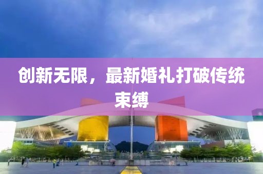 創(chuàng)新無(wú)限，最新婚禮打破傳統(tǒng)束縛