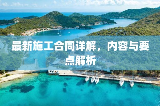 最新施工合同詳解，內(nèi)容與要點(diǎn)解析