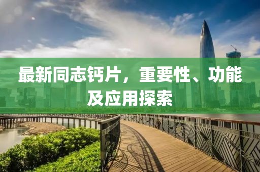 最新同志鈣片，重要性、功能及應(yīng)用探索