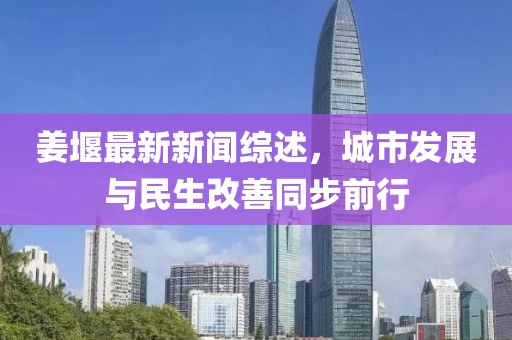 姜堰最新新聞綜述，城市發(fā)展與民生改善同步前行