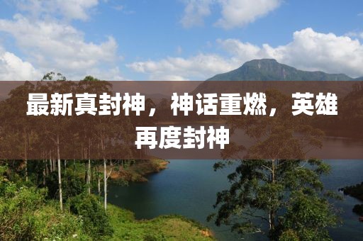 最新真封神，神話重燃，英雄再度封神