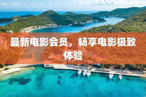 最新電影會員，暢享電影極致體驗(yàn)