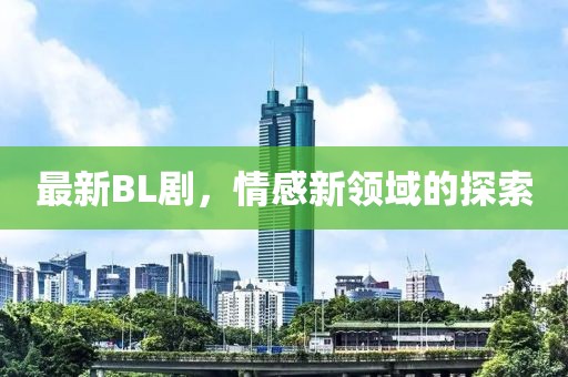 最新BL劇，情感新領(lǐng)域的探索