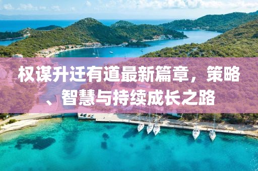 權(quán)謀升遷有道最新篇章，策略、智慧與持續(xù)成長之路