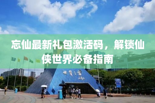 忘仙最新禮包激活碼，解鎖仙俠世界必備指南