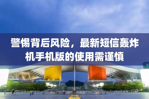 警惕背后風險，最新短信轟炸機手機版的使用需謹慎