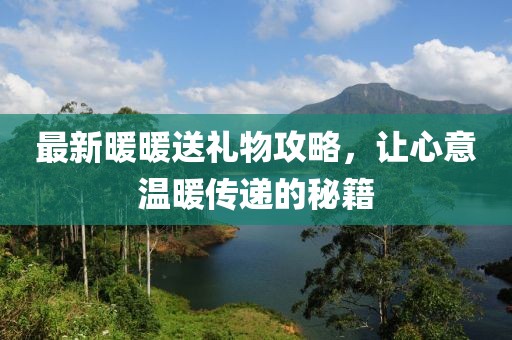 最新暖暖送禮物攻略，讓心意溫暖傳遞的秘籍