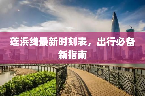 蓮浜線最新時刻表，出行必備新指南