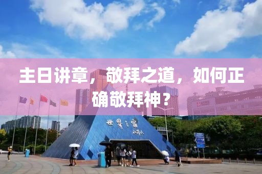 主日講章，敬拜之道，如何正確敬拜神？