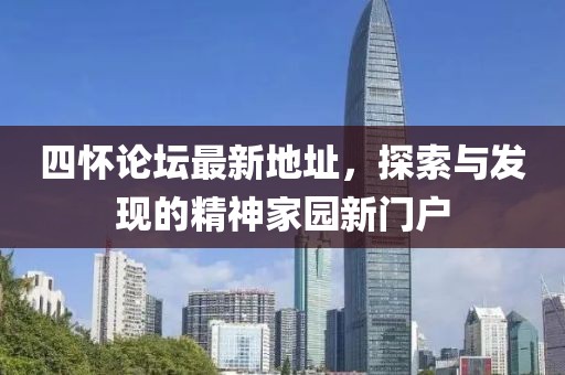 四懷論壇最新地址，探索與發(fā)現(xiàn)的精神家園新門戶