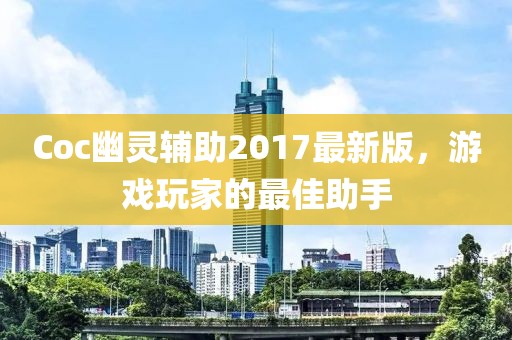 Coc幽靈輔助2017最新版，游戲玩家的最佳助手