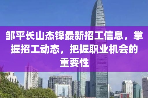 鄒平長山杰鋒最新招工信息，掌握招工動態(tài)，把握職業(yè)機(jī)會的重要性