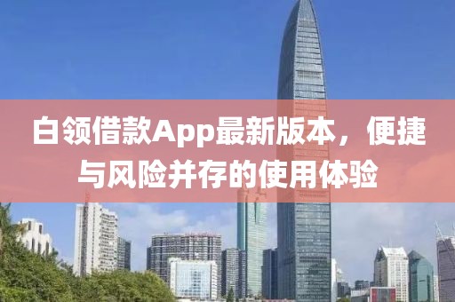 白領借款App最新版本，便捷與風險并存的使用體驗