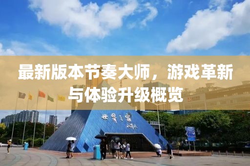 最新版本節(jié)奏大師，游戲革新與體驗升級概覽