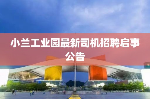 小蘭工業(yè)園最新司機招聘啟事公告