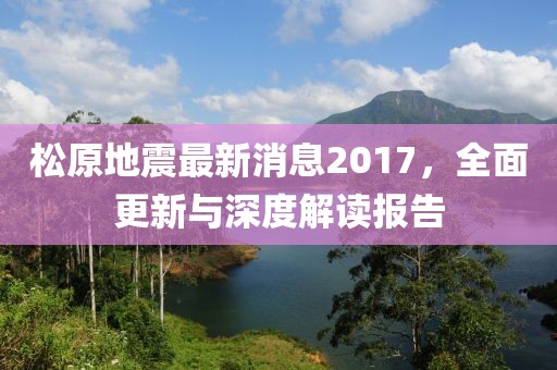 松原地震最新消息2017，全面更新與深度解讀報告