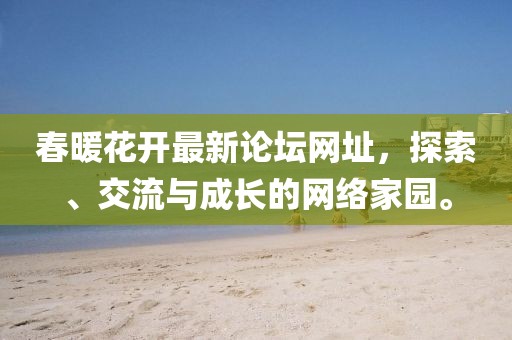 春暖花開(kāi)最新論壇網(wǎng)址，探索、交流與成長(zhǎng)的網(wǎng)絡(luò)家園。