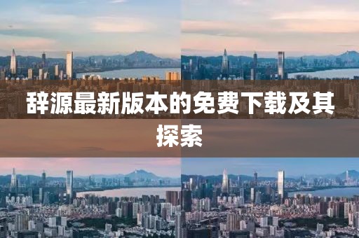 辭源最新版本的免費下載及其探索