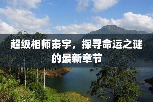 超級相師秦宇，探尋命運之謎的最新章節(jié)