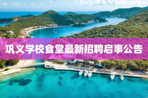 鞏義學(xué)校食堂最新招聘啟事公告